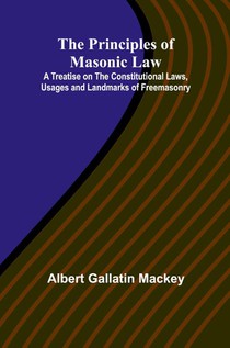 The Principles of Masonic Law; A Treatise on the Constitutional Laws, Usages and Landmarks of Freemasonry