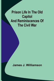 Prison Life in the Old Capitol and Reminiscences of the Civil War