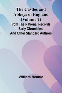 The Castles and Abbeys of England (Volume 2); From the national records, early chronicles, and other standard authors
