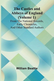 The Castles and Abbeys of England (Volume 1); From the national records, early chronicles, and other standard authors