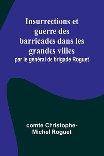 Insurrections et guerre des barricades dans les grandes villes; par le général de brigade Roguet