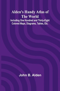 Alden's Handy Atlas of the World; Including One Hundred and Thirty-eight Colored Maps, Diagrams, Tables, Etc.