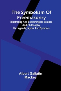 The symbolism of Freemasonry; Illustrating and explaining its science and philosophy, its legends, myths and symbols