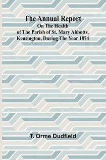 The Annual Report on the Health of the Parish of St. Mary Abbotts, Kensington, during the year 1874