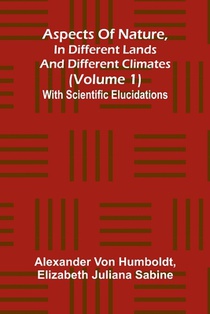 Aspects of nature, in different lands and different climates (Volume 1); With scientific elucidations