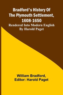 Bradford'S History Of The Plymouth Settlement, 1608-1650; Rendered Into Modern English By Harold Paget
