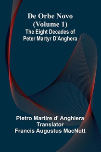 De Orbe Novo (Volume 1); The Eight Decades Of Peter Martyr D'Anghera