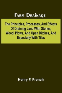 Farm drainage; The Principles, Processes, and Effects of Draining Land with Stones, Wood, Plows, and Open Ditches, and Especially with Tiles