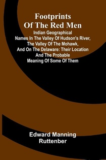 Footprints of the Red Men; Indian geographical names in the valley of Hudson's river, the valley of the Mohawk, and on the Delaware