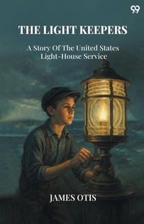The Light KeepersA Story Of The United States Light-House Service (Edition1)