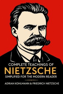 Complete Teachings of Nietzsche Simplified for the Modern Reader