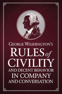 George Washington's Rules of Civility and Decent Behavior in Company and Conversation