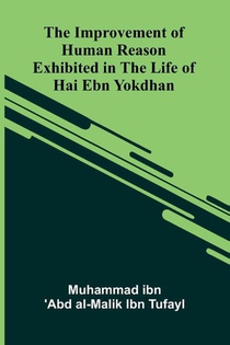 The Improvement Of Human Reason; Exhibited In The Life Of Hai Ebn Yokdhan