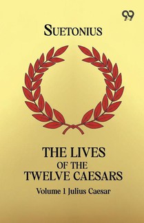 The Lives Of The Twelve Caesars: Volume 1 Julius Caesar