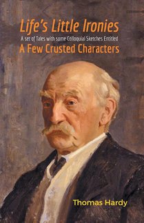 Life's Little Ironies a Set of Tales with Some Colloquial Sketches Entitled a Few Crusted Characters