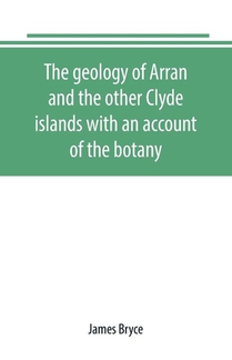 The geology of Arran and the other Clyde islands with an account of the botany, natural history, and antiquities, notices of the scenery and an itinerary of the routes