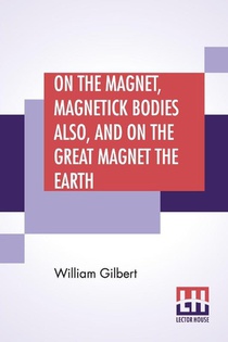 On The Magnet, Magnetick Bodies Also, And On The Great Magnet The Earth