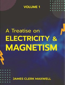 A Treatise on Electricity & Magnetism VOLUME 1