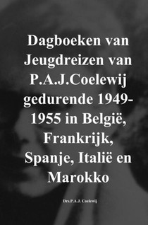 Dagboeken van Jeugdreizen van P.A.J.Coelewij gedurende 1949-1955 in België, Frankrijk, Spanje, Italië en Marokko