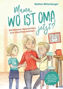 Mama, wo ist Oma jetzt? Einfühlsame Geschichten zum Abschied nehmen. Inkl. Kinderfragen zu Tod, Trauer und Sterben altersgerecht beantwortet.
