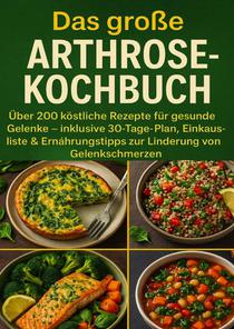 Das große Arthrose-Kochbuch Über 200 köstliche Rezepte für gesunde Gelenke