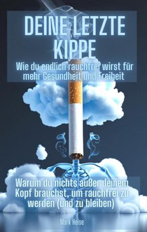 Deine letzte Kippe: wie du endlich rauchfrei wirst für mehr Gesundheit und Freiheit
