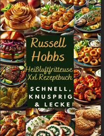 Russell Hobbs Heißluftfritteuse Xxl Rezeptbuch: Schnell, Knusprig & Lecker