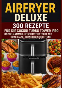 Airfryer Deluxe: 300 Rezepte für die COSORI Turbo Tower Pro – Doppelkammmer-Heißluftfritteuse mit DualBlaze, Keramikbeschichtung