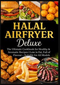 Halal Airfryer Deluxe: The Ultimate Cookbook for Healthy & Aromatic Recipes