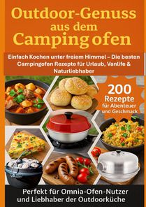Outdoor-Genuss aus dem Campingofen – 200 Rezepte für Abenteuer und Geschmack Perfekt für Omnia-Ofen-Nutzer und Liebhaber der Outdoorküche
