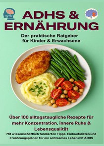 ADHS & Ernährung: Der praktische Ratgeber für Kinder & Erwachsene – Über 100 alltagstaugliche Rezepte für mehr Konzentration,