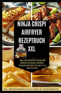Ninja CRISPi Airfryer Rezeptbuch XXL: über 100 schnelle & knusprige Heißluftfritteusen-Rezepte – Einfache Gerichte für den 4-in-1 Glas-Airfryer
