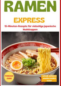 Ramen Express: 15-Minuten-Rezepte für vielseitige japanische Nudelsuppen – schnell, einfach & unwiderstehlich lecker