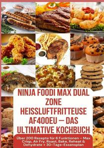 Ninja Foodi MAX Dual Zone Heißluftfritteuse AF400EU – Das ultimative Kochbuch Über 200 Rezepte für 6 Funktionen –