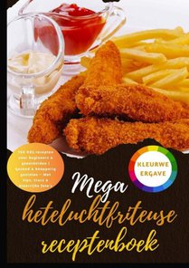 Mega heteluchtfriteuse receptenboek: 150 XXL-recepten voor beginners & gevorderden | Gezond & knapperig genieten – Met tips, trucs & kleurrijke foto's