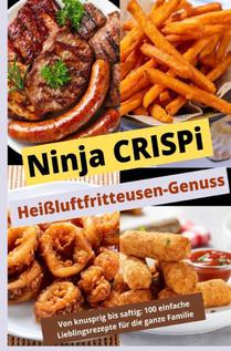 Ninja CRISPi Heißluftfritteusen-Genuss: Von knusprig bis saftig: Über 100 einfache Lieblingsrezepte für die ganze Familie