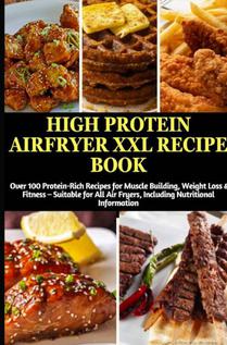 High Protein Airfryer XXL Recipe Book: Over 100 Protein-Rich Recipes for Muscle Building, Weight Loss & Fitness
