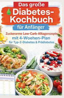Das große Diabetes-Kochbuch für Anfänger: Zuckerarme Low-Carb-Alltagsrezepte mit 4-Wochen-Plan für Typ-2-Diabetes & Prädiabetes