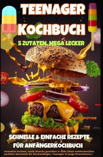 Teenager Kochbuch – 5 Zutaten, mega lecker: Schnelle & einfache Rezepte für Anfänger (Farbfotos)