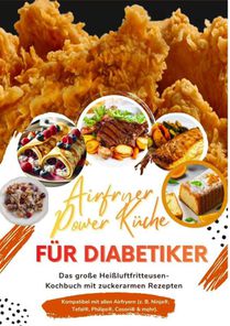 Airfryer Power Küche für Diabetiker: Das große Heißluftfritteusen-Kochbuch mit zuckerarmen Rezepten – gesund genießen bei Typ-1- und Typ-2-Diabetes