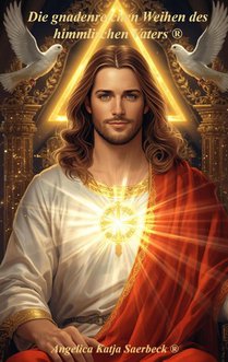 Die gnadenreichen Weihen des himmlischen Vaters ®