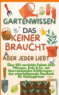 GARTENWISSEN, DAS KEINER BRAUCHT – ABER JEDER LIEBT : Über 100 verrückte Fakten über Pflanzen, Erde & Co. mit überraschenden Erklärungen