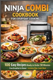 Ninja Combi Cookbook for Everyday Cooking 100 Easy Recipes Ready in Under 30 Minutes – From Breakfast to Dinner · Including Ninja Combi Meals