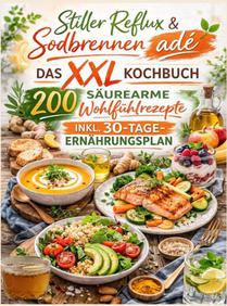 Stiller Reflux & Sodbrennen adé: Das XXL Kochbuch – 200 säurearme Wohlfühlrezepte inkl. 30-Tage-Ernährungsplan