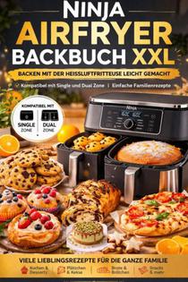 Ninja Airfryer Backbuch XXL: Backen mit der Heißluftfritteuse leicht gemacht | Kompatibel mit Single und Dual Zone | Einfache Familienrezepte