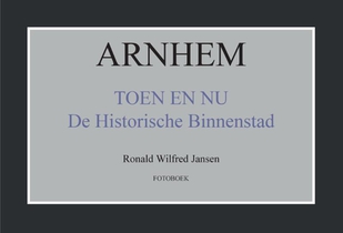 Arnhem toen en nu de historische binnenstad