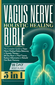 Vagus Nerve Holistic Healing Bible: The Complete Guide to Vagus Nerve Healing, Chakra Balancing & Somatic Therapy 28-Day Reset to Heal Trauma, Reduce