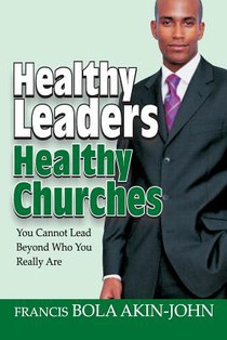 Healthy Leaders Healthy Churches: You Can Not Lead Beyond Who You Really Are