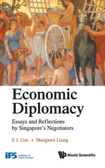 Economic Diplomacy: Essays And Reflections By Singapore's Negotiators