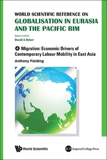 World Scientific Reference on Globalisation in Eurasia and the Pacific Rim - Volume 4: Migration: Economic Drivers of Contemporary Labour Mobility in